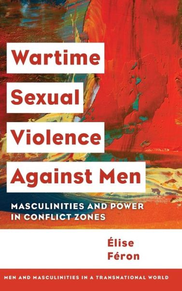 Cover for Elise Feron · Wartime Sexual Violence against Men: Masculinities and Power in Conflict Zones (Hardcover Book) (2018)