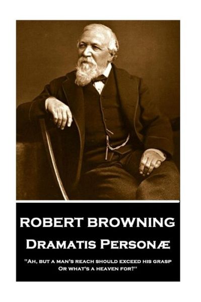 Robert Browning - Dramatis Personae : "Ah, but a man's reach should exceed his grasp, Or what's a heaven for?" - Robert Browning - Books - Portable Poetry - 9781787376298 - January 12, 2018