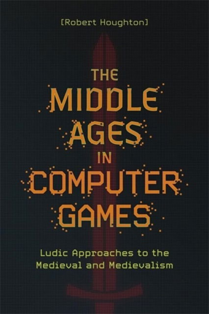 Cover for Houghton, Robert (Author) · The Middle Ages in Computer Games: Ludic Approaches to the Medieval and Medievalism - Medievalism (Hardcover Book) (2024)