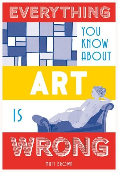 Cover for Matt Brown · Everything You Know About Art is Wrong (Hardcover bog) (2017)