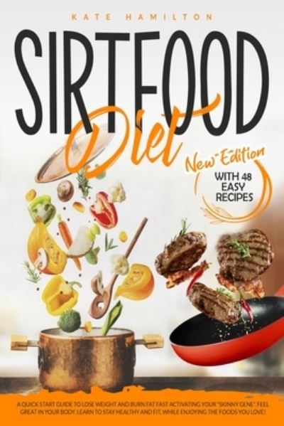 Cover for Kate Hamilton · Sirtfood Diet: A Quick Start Guide To Lose Weight And Burn Fat Fast Activating Your &quot;Skinny Gene&quot;. Feel Great In Your Body. Learn To Stay Healthy And Fit, While Enjoying The Foods You Love! (Paperback Book) (2020)