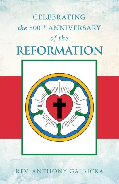 Cover for Anthony Galbicka · Celebrating the 500th Anniversary of the Reformation (Paperback Book) (2017)