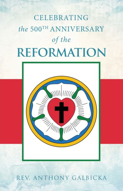 Cover for Anthony Galbicka · Celebrating the 500th Anniversary of the Reformation (Paperback Book) (2017)