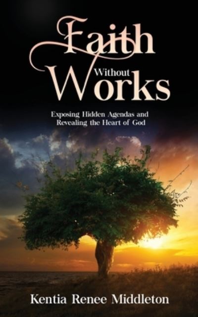 Cover for Kentia Renee Middleton · Faith Without Works: Exposing Hidden Agendas And Revealing The Heart Of God (Paperback Book) (2020)