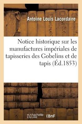 Cover for Lacordaire · Notice Historique Sur Les Manufactures Imperiales de Tapisseries Des Gobelins Et de Tapis (Paperback Book) (2016)