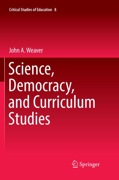 Cover for Weaver · Science Democracy and Curriculum Studies (Buch) [Softcover reprint of the original 1st ed. 2018 edition] (2018)