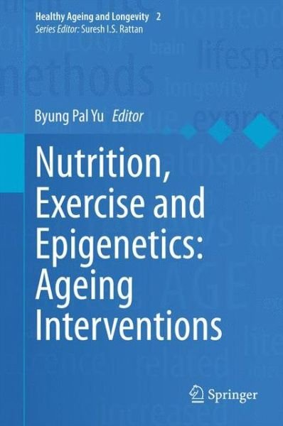 Cover for Byung Pal Yu · Nutrition, Exercise and Epigenetics: Ageing Interventions - Healthy Ageing and Longevity (Hardcover Book) [2015 edition] (2015)