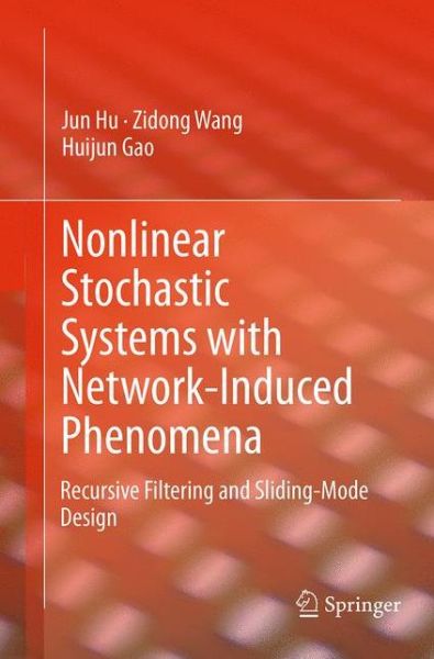 Cover for Jun Hu · Nonlinear Stochastic Systems with Network-Induced Phenomena: Recursive Filtering and Sliding-Mode Design (Paperback Book) [Softcover reprint of the original 1st ed. 2015 edition] (2016)