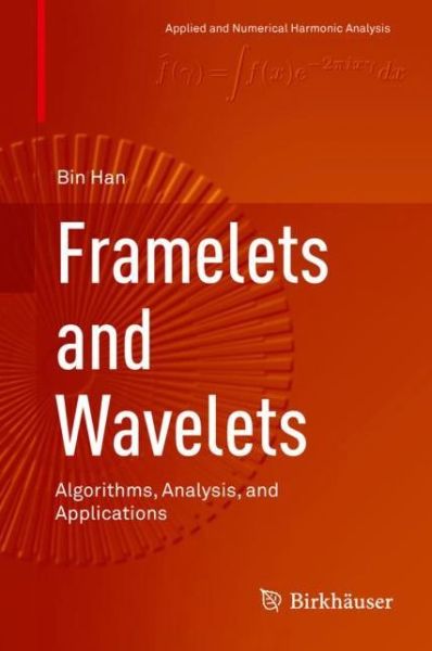 Cover for Bin Han · Framelets and Wavelets: Algorithms, Analysis, and Applications - Applied and Numerical Harmonic Analysis (Hardcover Book) [1st ed. 2017 edition] (2018)