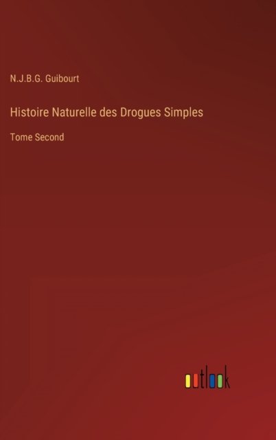 Cover for N J B G Guibourt · Histoire Naturelle des Drogues Simples : Tome Second (Hardcover bog) (2022)