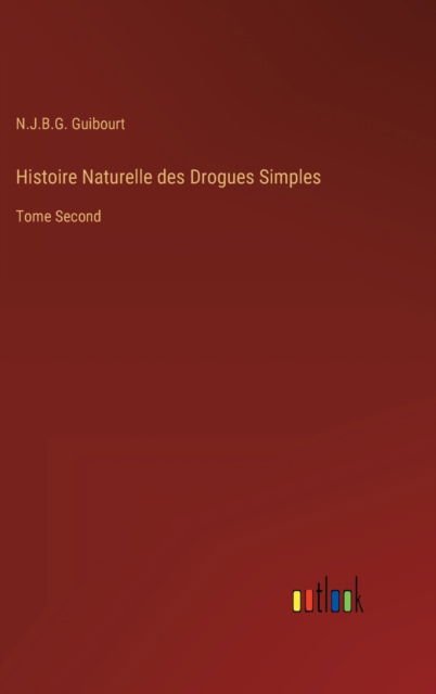 Cover for N J B G Guibourt · Histoire Naturelle des Drogues Simples : Tome Second (Hardcover Book) (2022)