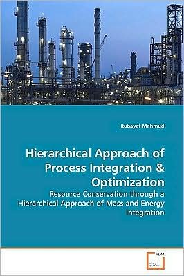 Cover for Rubayat Mahmud · Hierarchical Approach of Process Integration: Resource Conservation Through a Hierarchical Approach of Mass and Energy Integration (Pocketbok) (2009)