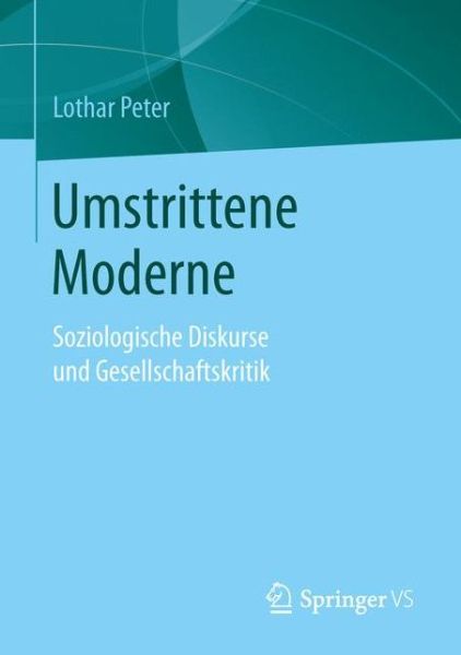 Cover for Lothar Peter · Umstrittene Moderne: Soziologische Diskurse Und Gesellschaftskritik (Paperback Book) [1. Aufl. 2016 edition] (2016)