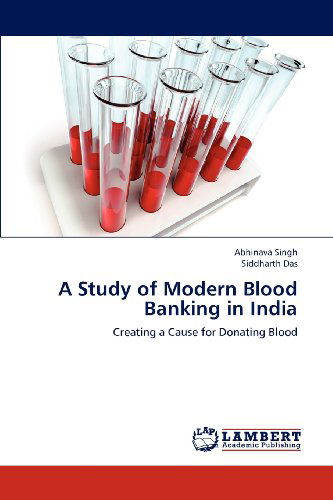 A Study of Modern Blood Banking in India: Creating a Cause for Donating Blood - Siddharth Das - Books - LAP LAMBERT Academic Publishing - 9783659200298 - July 28, 2012