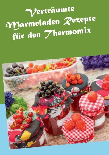 Cover for Hannah Horstmann · Vertraumte Marmeladen Rezepte Fur den Thermomix (Paperback Book) [German edition] (2014)