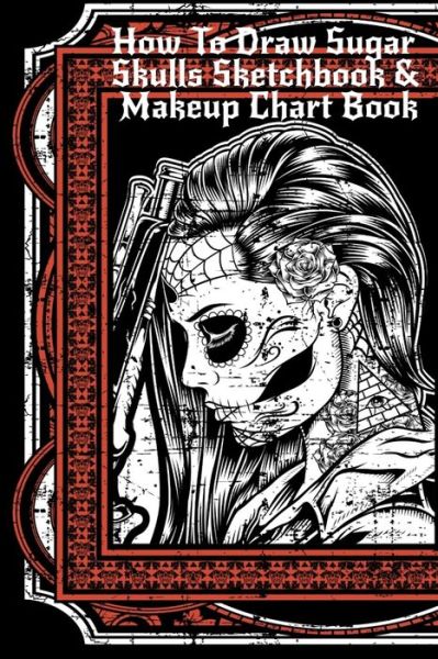 Cover for Forever Inked · How To Draw Sugar Skulls Sketchbook &amp; Makeup Chart Book: Tatoo Artist Sketch Book For Drawing Dia De Los Muertos Tatoos - Day Of The Dead Sketching Notepad &amp; Drawing Sketch Board For Sugarskull Art, Inked Skin Design &amp; Makeup Artist Beauty Practice Paper  (Paperback Book) (2019)