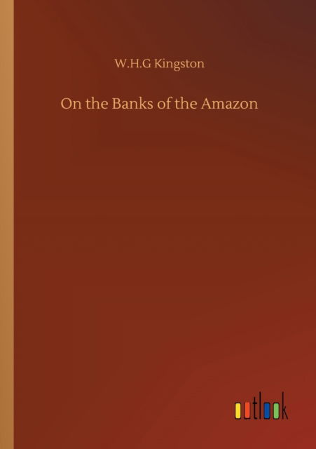 On the Banks of the Amazon - W H G Kingston - Książki - Outlook Verlag - 9783752314298 - 17 lipca 2020