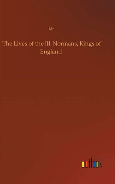 Cover for I H · The Lives of the III. Normans, Kings of England (Innbunden bok) (2020)