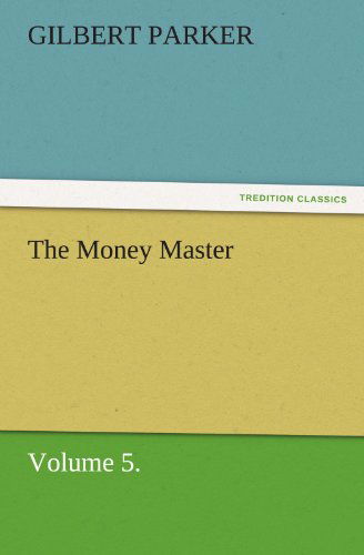 The Money Master, Volume 5. (Tredition Classics) - Gilbert Parker - Books - tredition - 9783842462298 - November 25, 2011