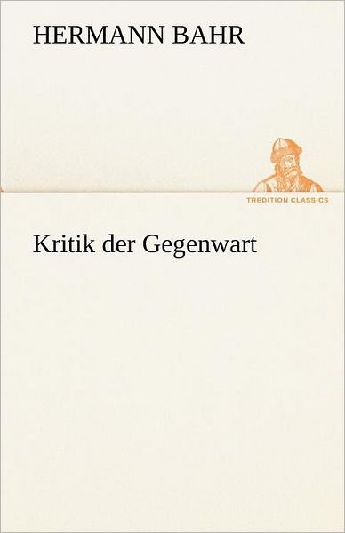 Cover for Hermann Bahr · Kritik Der Gegenwart (Tredition Classics) (German Edition) (Paperback Book) [German edition] (2012)