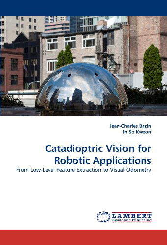 Cover for In So Kweon · Catadioptric Vision for Robotic Applications: from Low-level Feature Extraction to Visual Odometry (Paperback Book) (2011)