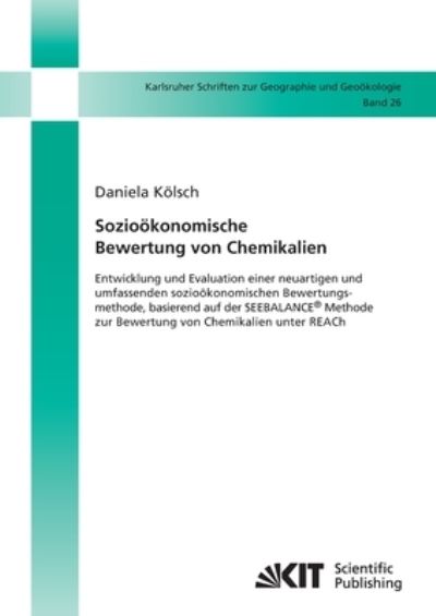 Sozioökonomische Bewertung von Chemikalien : Entwicklung und Evaluation einer neuartigen und umfassenden sozioöko-nomischen Bewertungsmethode, basierend auf der SEEBA-LANCE® Methode zur Bewertung von Chemikalien unter REACh - Daniela Kölsch - Books - Karlsruher Institut für Technologie - 9783866446298 - August 20, 2014