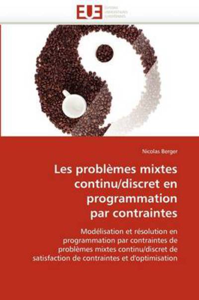 Nicolas Berger · Les Problèmes Mixtes Continu / Discret en Programmation Par Contraintes: Modélisation et Résolution en Programmation Par Contraintes De Problèmes Mixtes ... et D'optimisation (Paperback Book) [French edition] (2018)