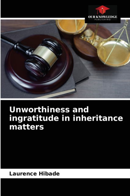 Unworthiness and ingratitude in inheritance matters - Laurence Hibade - Books - Our Knowledge Publishing - 9786204065298 - September 6, 2021