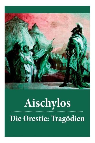 Cover for Aischylos · Die Orestie: Tragödien: Agamemnon + Die Grabspenderinnen + Die Eumeniden (Bok) [German edition] (2018)