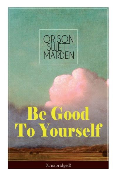 Be Good To Yourself (Unabridged): Appreciate the Marvelousness of the Human Mechanism: How to Keep Your Powers up to the Highest Possible Standard, How to Conserve Your Energies and Guard Your Health - Orison Swett Marden - Books - e-artnow - 9788027332298 - April 15, 2019