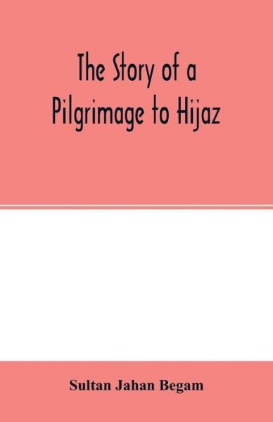 Cover for Sultan Jahan Begam · The Story of a Pilgrimage to Hijaz (Paperback Book) (2020)