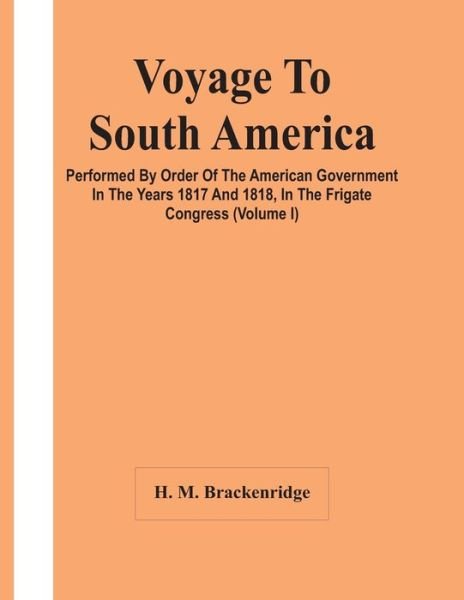 Cover for H M Brackenridge · Voyage To South America, Performed By Order Of The American Government In The Years 1817 And 1818, In The Frigate Congress (Volume I) (Paperback Book) (2021)