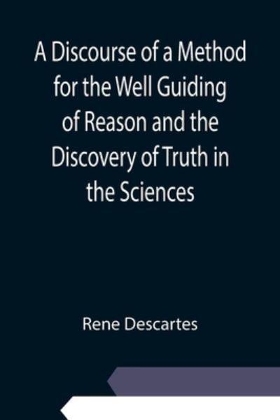 A Discourse of a Method for the Well Guiding of Reason and the Discovery of Truth in the Sciences - Rene Descartes - Libros - Alpha Edition - 9789354945298 - 10 de septiembre de 2021