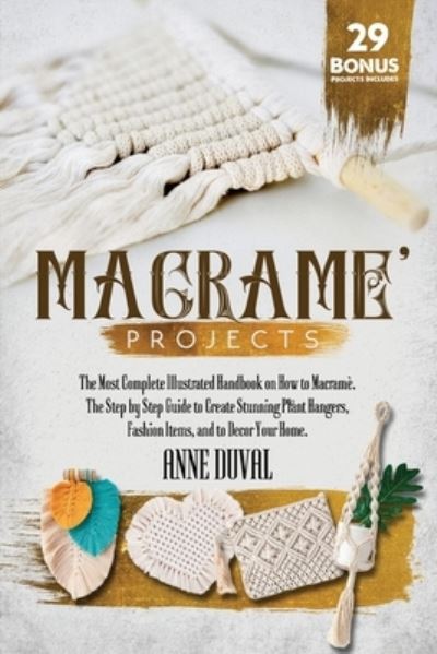 Cover for Anne Duval · Macrame Projects: The Most Complete Illustrated Handbook On How to Macrame. The Step By Step Guide to Create Stunning Plant Hangers, Fashion Items, and to Decor Your Home 29 Bonus Projects Included - Macrame (Paperback Book) (2021)