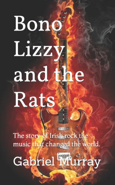 Cover for Gabriel Murray · Bono Lizzy and the Rats: The story of Irish rock the music that changed the world. (Paperback Bog) (2022)