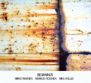Mikko Innanen, Markus Pesonen, Mika Kallio · Beginnings (CD) (2014)