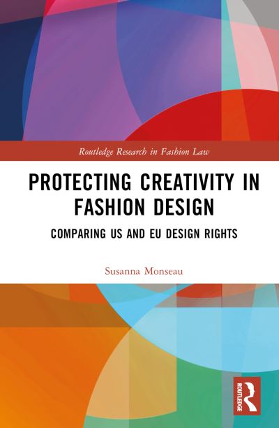 Cover for Susanna Monseau · Protecting Creativity in Fashion Design: US Laws, EU Design Rights, and Other Dimensions of Protection - Routledge Research in Fashion Law (Hardcover Book) (2023)