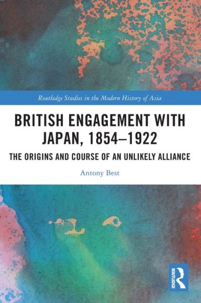 Cover for Antony Best · British Engagement with Japan, 1854–1922: The Origins and Course of an Unlikely Alliance - Routledge Studies in the Modern History of Asia (Paperback Book) (2022)