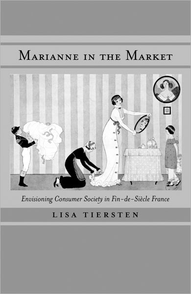 Cover for Lisa Tiersten · Marianne in the Market: Envisioning Consumer Society in Fin-de-Siecle France (Hardcover Book) (2001)