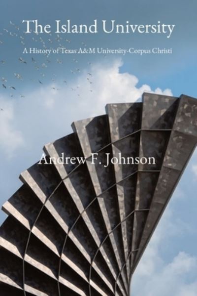 Cover for Andrew F Johnson · The Island University: A History of Texas A&amp;M University-Corpus Christi (Paperback Book) (2021)