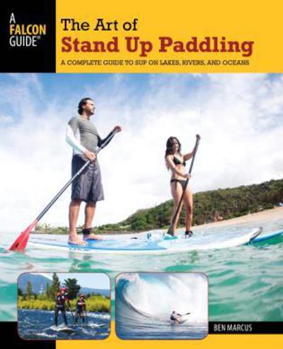 Art of Stand Up Paddling: A Complete Guide to Sup on Lakes, Rivers, and Oceans - How to Paddle Series - Ben Marcus - Książki - Rowman & Littlefield - 9780762773299 - 10 stycznia 2012