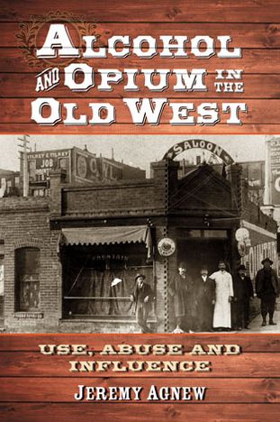 Cover for Jeremy Agnew · Alcohol and Opium in the Old West: Use, Abuse and Influence (Paperback Book) (2013)