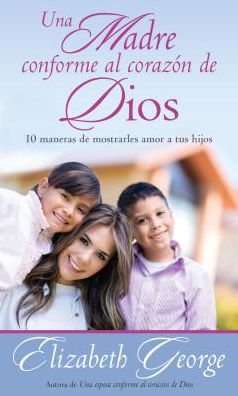 Cover for Elizabeth George · Una madre conforme al corazón de Dios : 10 maneras de mostrarle amor a sus hijos (Paperback Book) (2014)