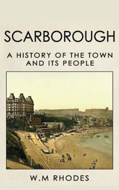 Scarborough a History of the Town and its People - W  M Rhodes - Bøker - lah-di-dah-publishing.com - 9780995775299 - 2019