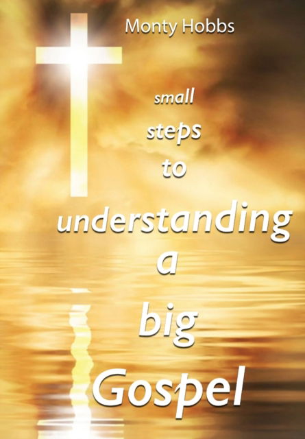 Cover for Monty Hobbs · Small Steps to Understanding a Big Gospel (Paperback Book) (2020)