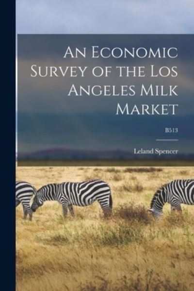 Cover for Leland B 1896 Spencer · An Economic Survey of the Los Angeles Milk Market; B513 (Pocketbok) (2021)