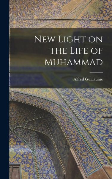 Cover for Alfred 1888- Guillaume · New Light on the Life of Muhammad (Hardcover Book) (2021)