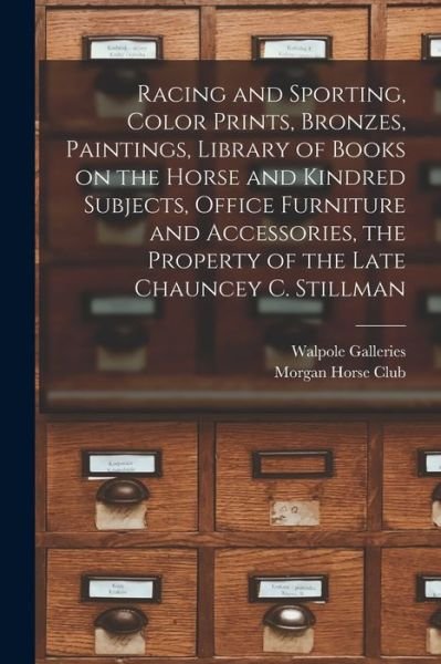 Cover for N Y ) Walpole Galleries (New York · Racing and Sporting, Color Prints, Bronzes, Paintings, Library of Books on the Horse and Kindred Subjects, Office Furniture and Accessories, the Property of the Late Chauncey C. Stillman (Paperback Book) (2021)