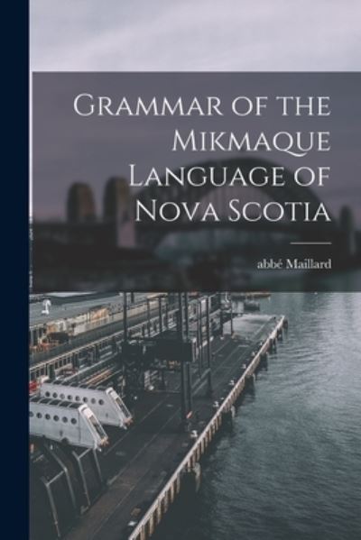 Cover for Abbe 1710?-1762 Maillard · Grammar of the Mikmaque Language of Nova Scotia [microform] (Paperback Book) (2021)