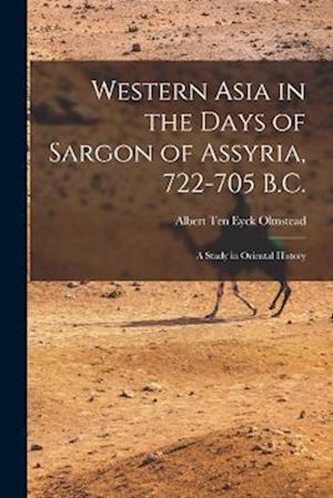 Cover for Albert Ten Eyck Olmstead · Western Asia in the Days of Sargon of Assyria, 722-705 B. C. (Book) (2022)